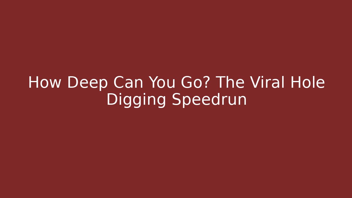 How Deep Can You Go? The Viral Hole Digging Speedrun