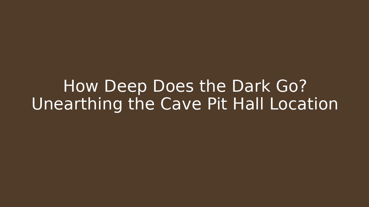 How Deep Does the Dark Go? Unearthing the Cave Pit Hall Location