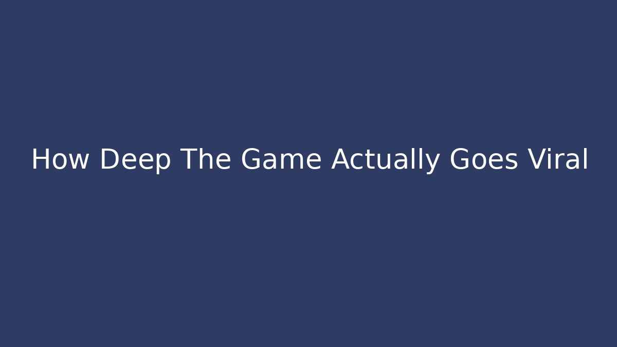 How Deep The Game Actually Goes Viral