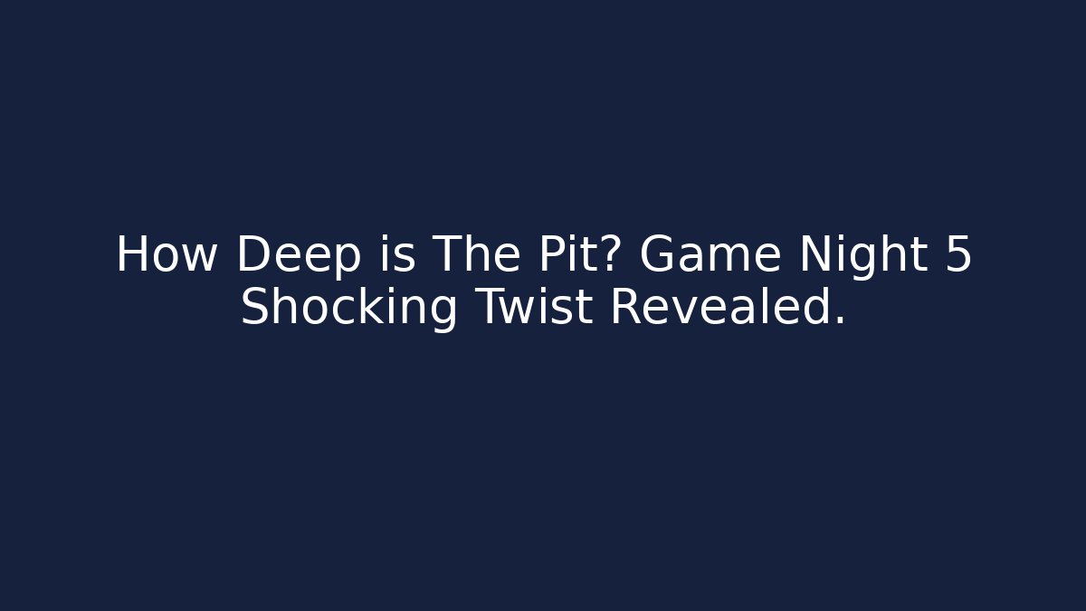 How Deep is The Pit? Game Night 5 Shocking Twist Revealed.
