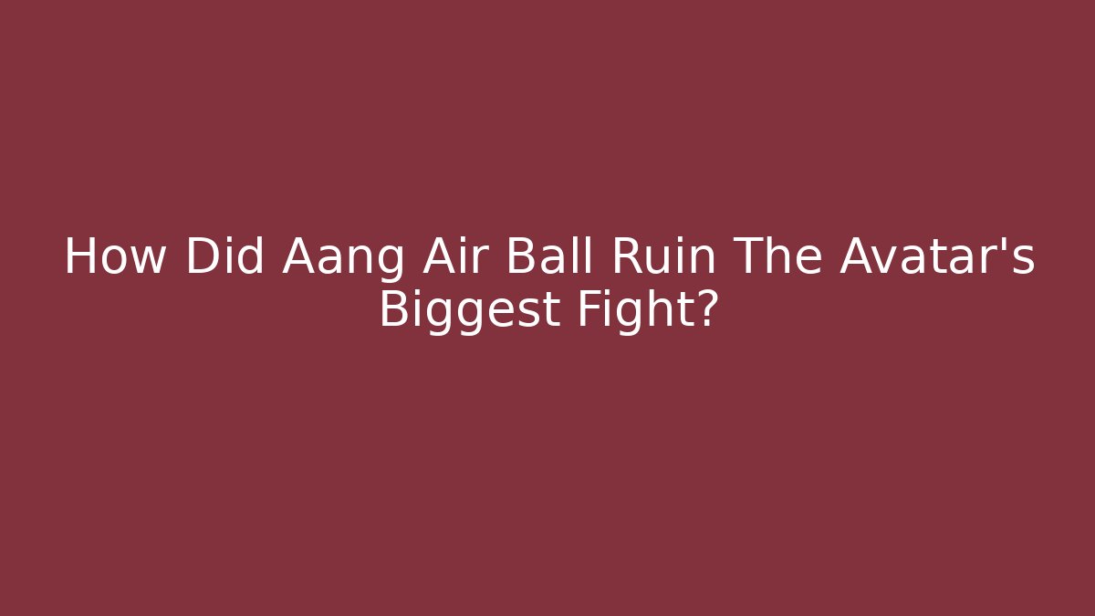 How Did Aang Air Ball Ruin The Avatar's Biggest Fight?