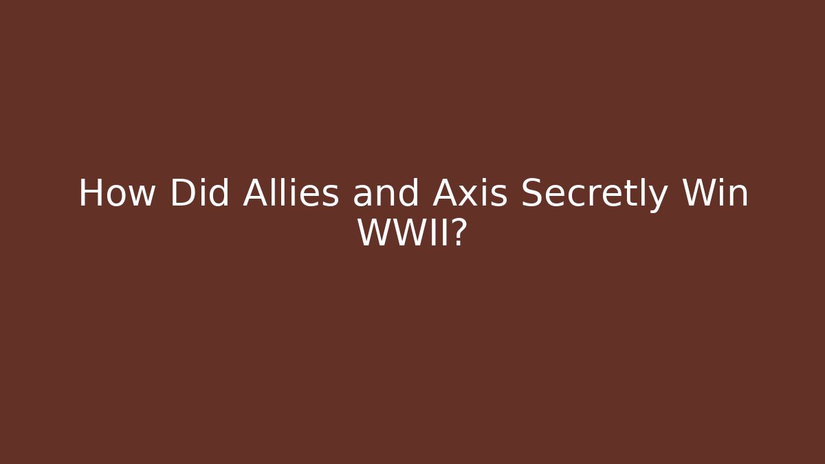 How Did Allies and Axis Secretly Win WWII?