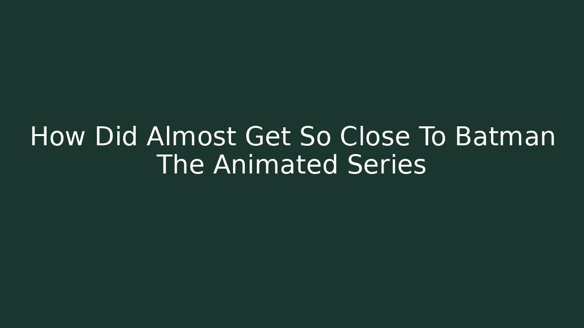 How Did Almost Get So Close To Batman The Animated Series