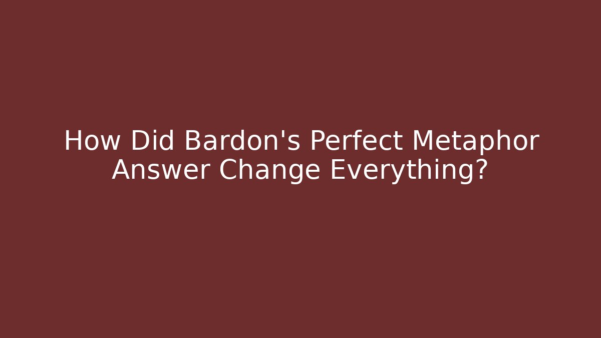 How Did Bardon's Perfect Metaphor Answer Change Everything?