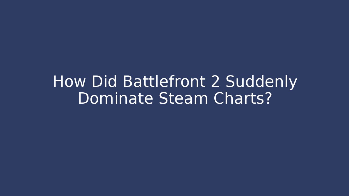 How Did Battlefront 2 Suddenly Dominate Steam Charts?