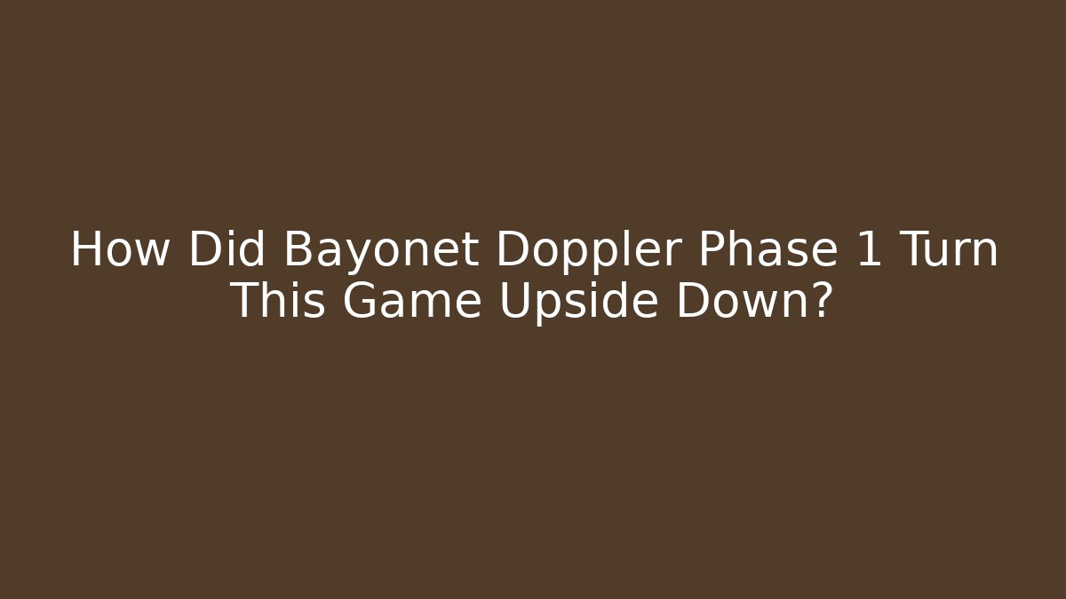 How Did Bayonet Doppler Phase 1 Turn This Game Upside Down?