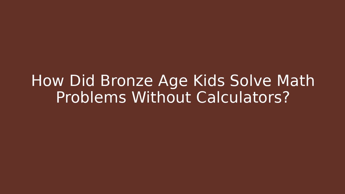 How Did Bronze Age Kids Solve Math Problems Without Calculators?