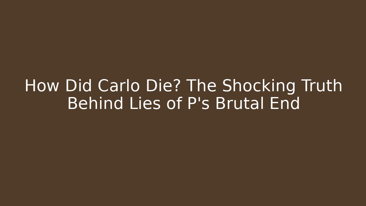 How Did Carlo Die? The Shocking Truth Behind Lies of P's Brutal End