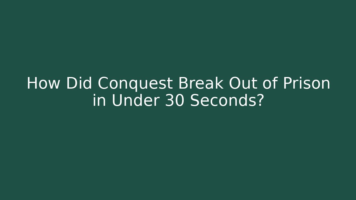 How Did Conquest Break Out of Prison in Under 30 Seconds?