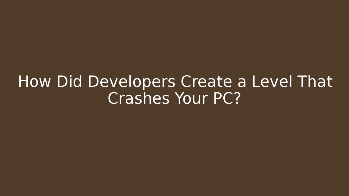 How Did Developers Create a Level That Crashes Your PC?