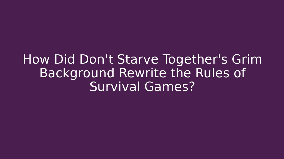 How Did Don't Starve Together's Grim Background Rewrite the Rules of Survival Games?