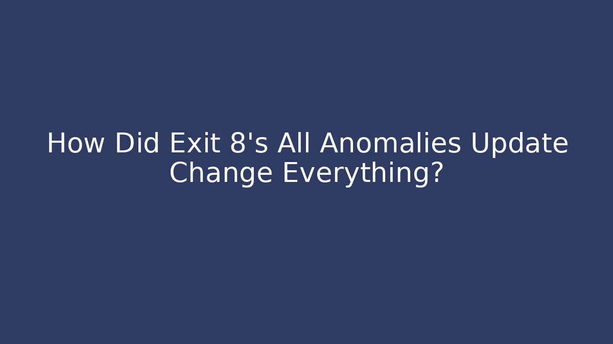 How Did Exit 8's All Anomalies Update Change Everything?