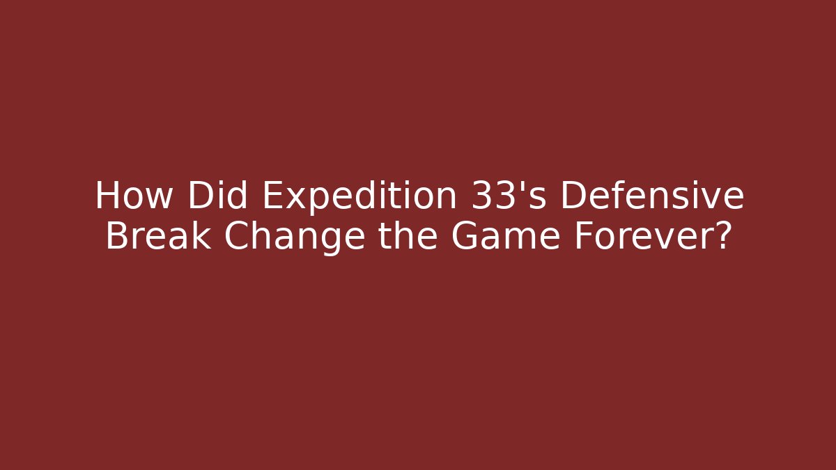 How Did Expedition 33's Defensive Break Change the Game Forever?