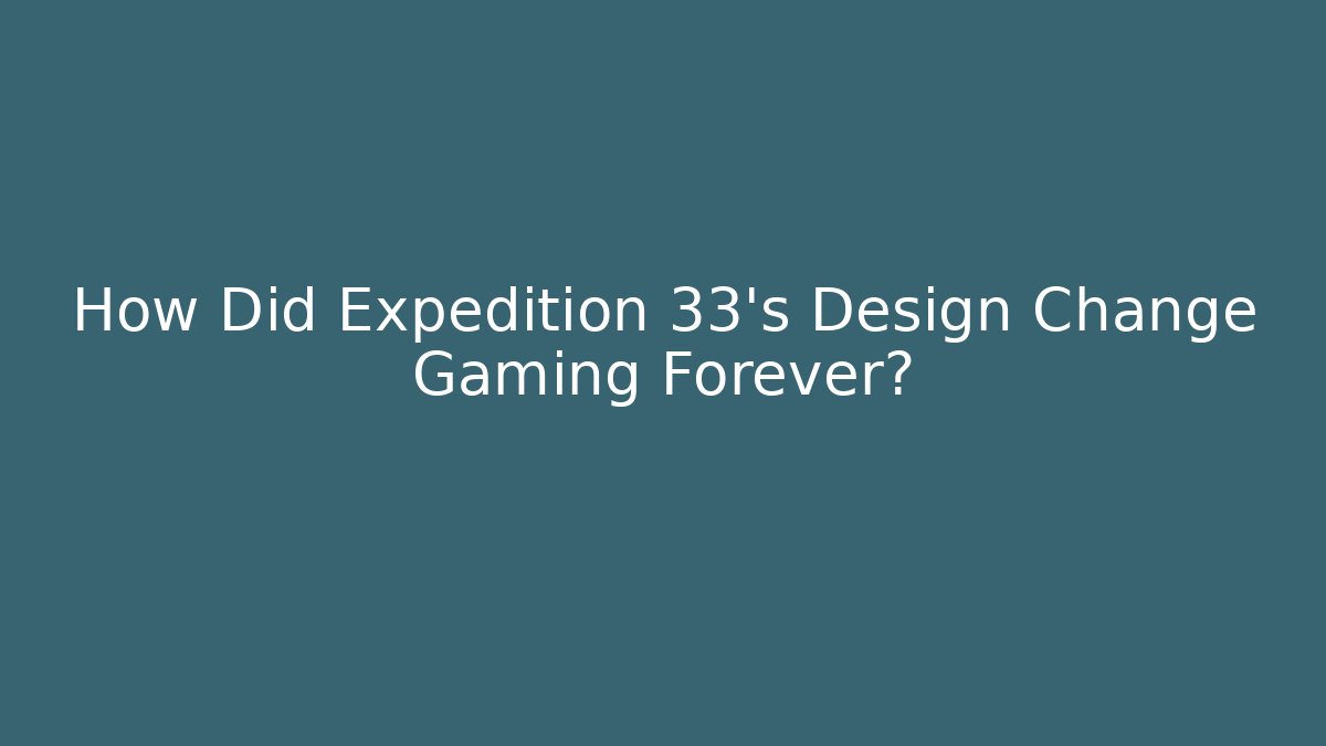 How Did Expedition 33's Design Change Gaming Forever?