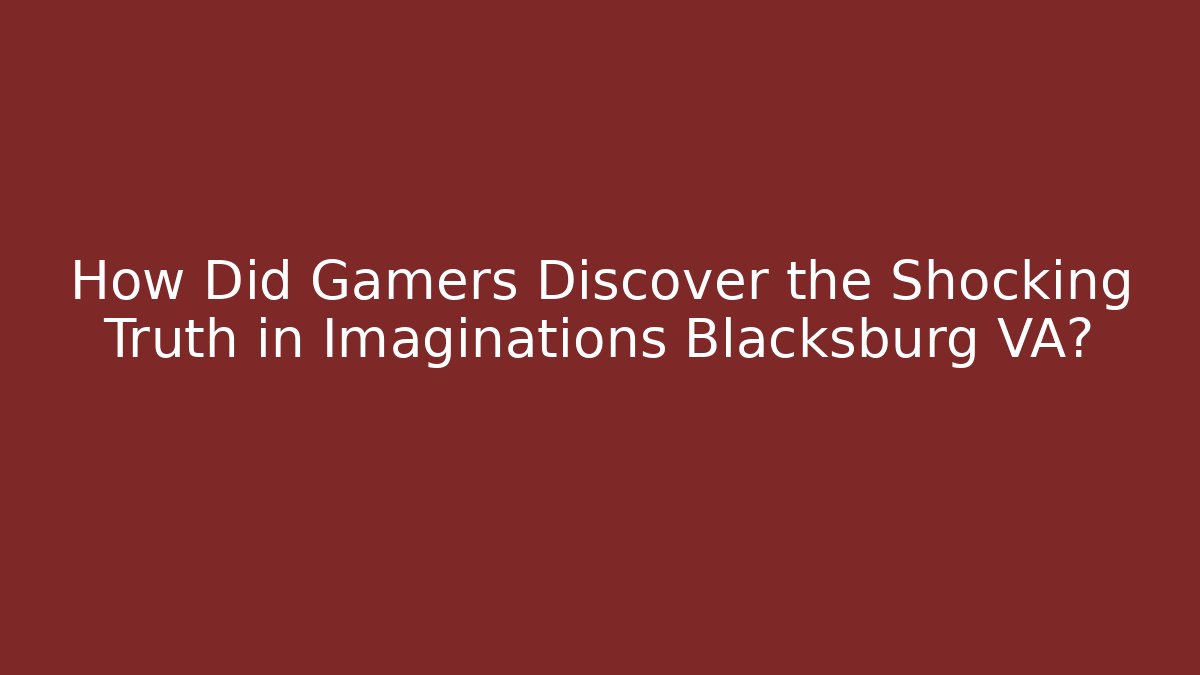 How Did Gamers Discover the Shocking Truth in Imaginations Blacksburg VA? - Critter Realm