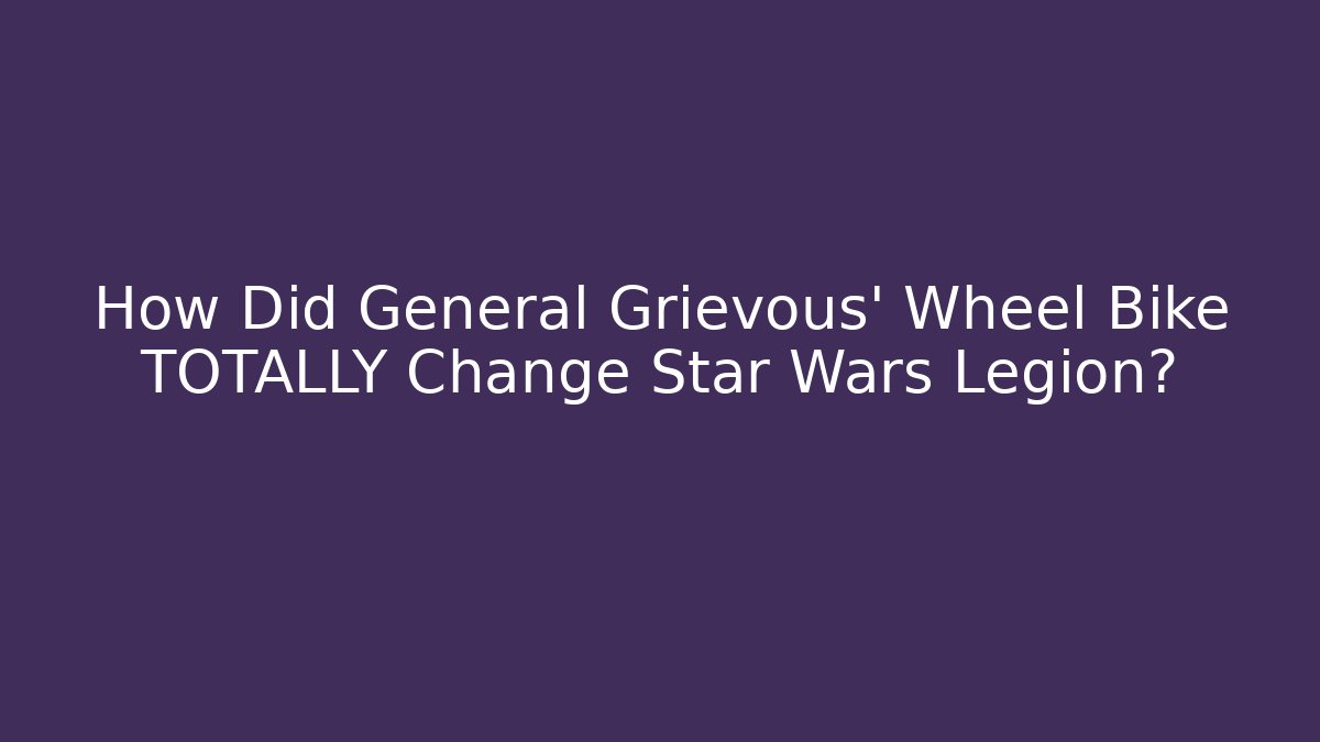 How Did General Grievous’ Wheel Bike TOTALLY Change Star Wars Legion?