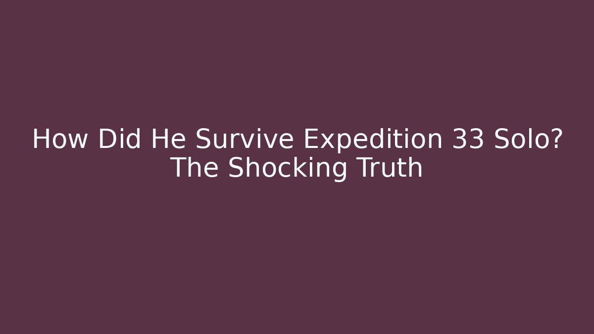 How Did He Survive Expedition 33 Solo? The Shocking Truth