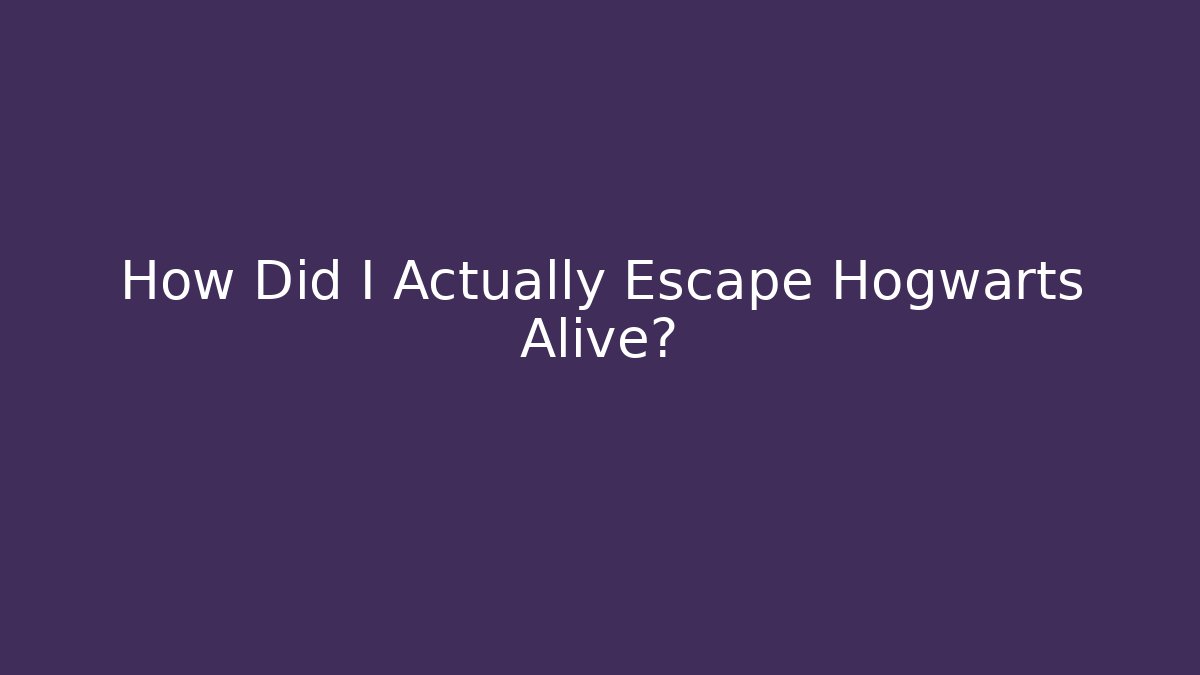 How Did I Actually Escape Hogwarts Alive?
