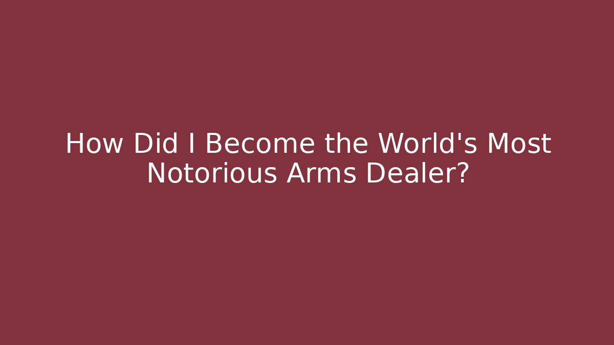 How Did I Become the World's Most Notorious Arms Dealer?