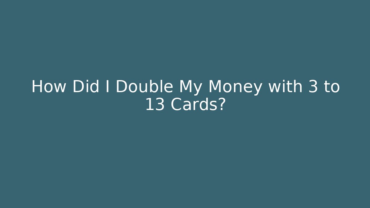 How Did I Double My Money with 3 to 13 Cards?