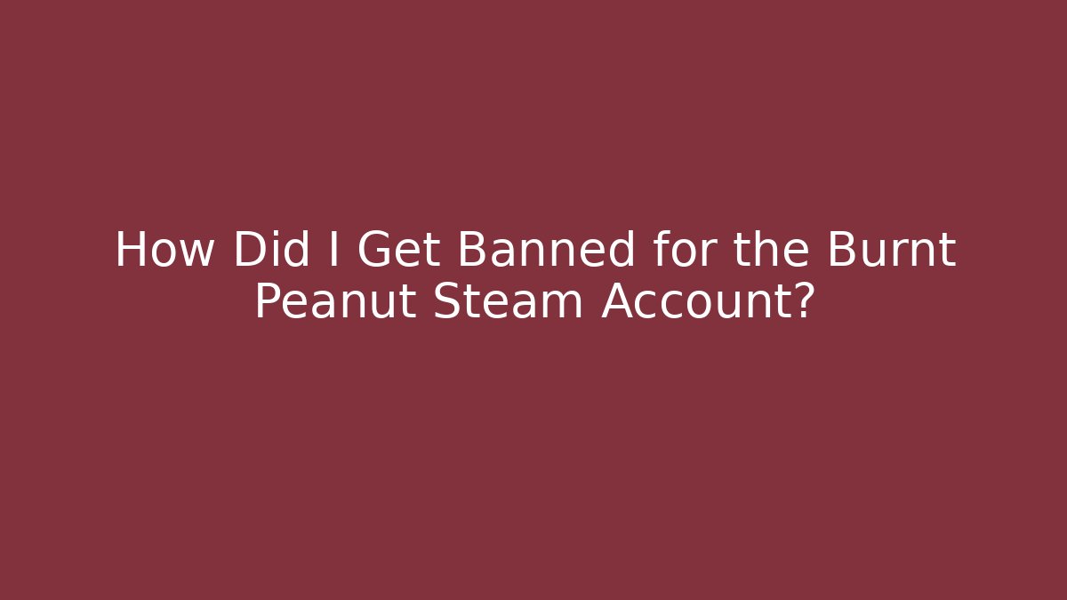 How Did I Get Banned for the Burnt Peanut Steam Account?