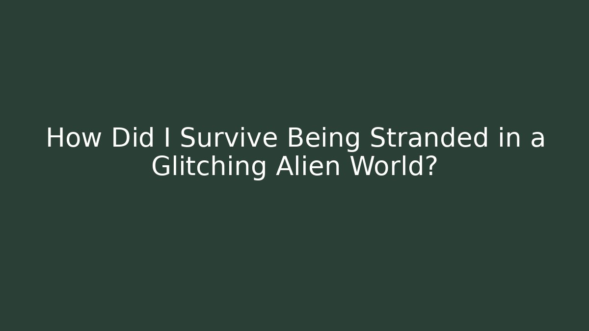 How Did I Survive Being Stranded in a Glitching Alien World?