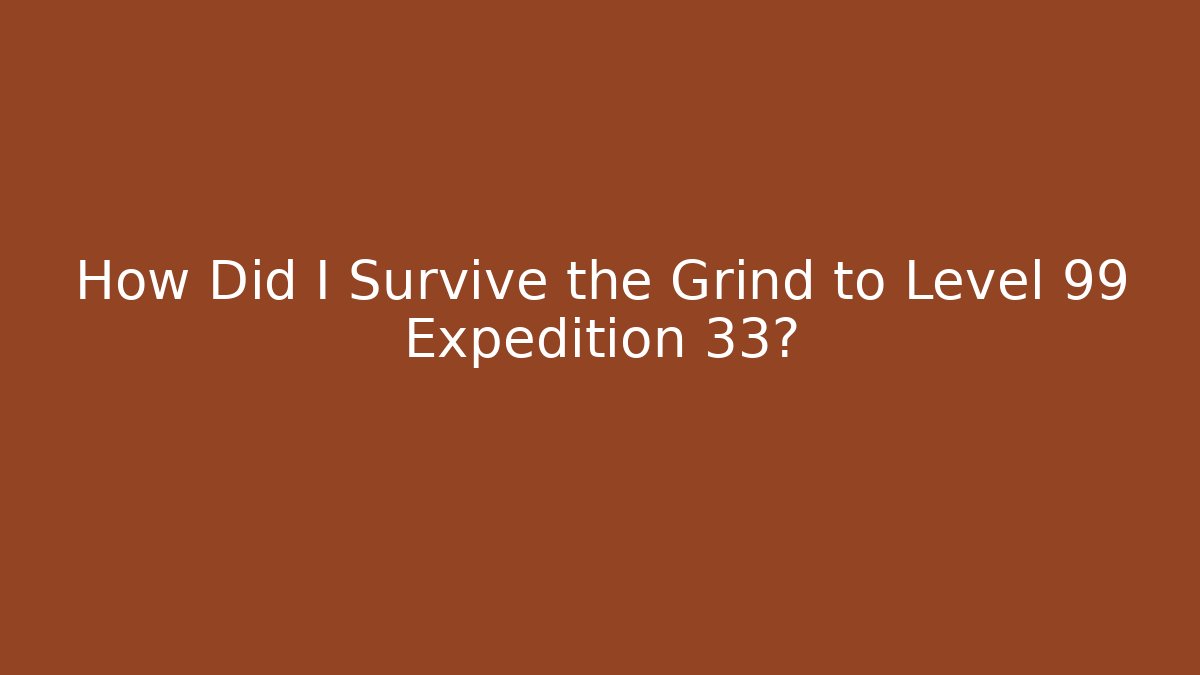 How Did I Survive the Grind to Level 99 Expedition 33?