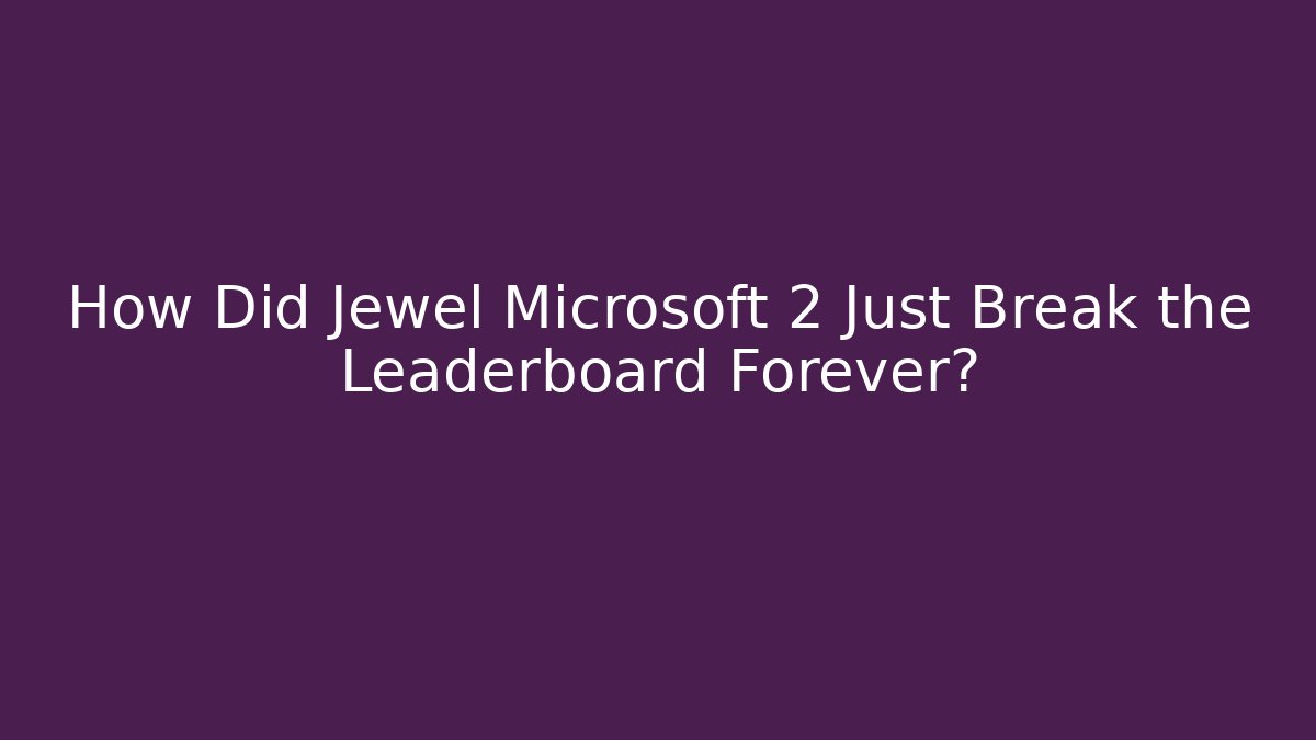 How Did Jewel Microsoft 2 Just Break the Leaderboard Forever?