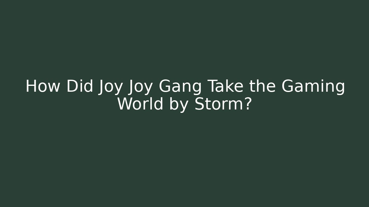 How Did Joy Joy Gang Take the Gaming World by Storm?