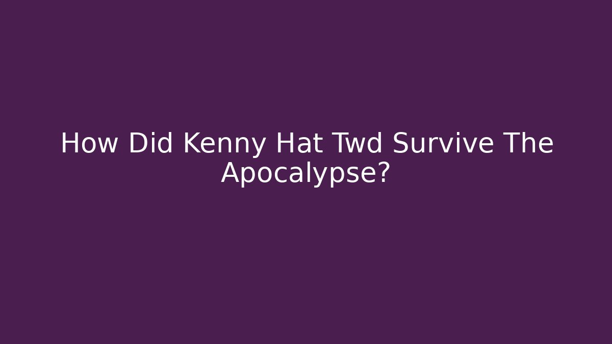 How Did Kenny Hat Twd Survive The Apocalypse?