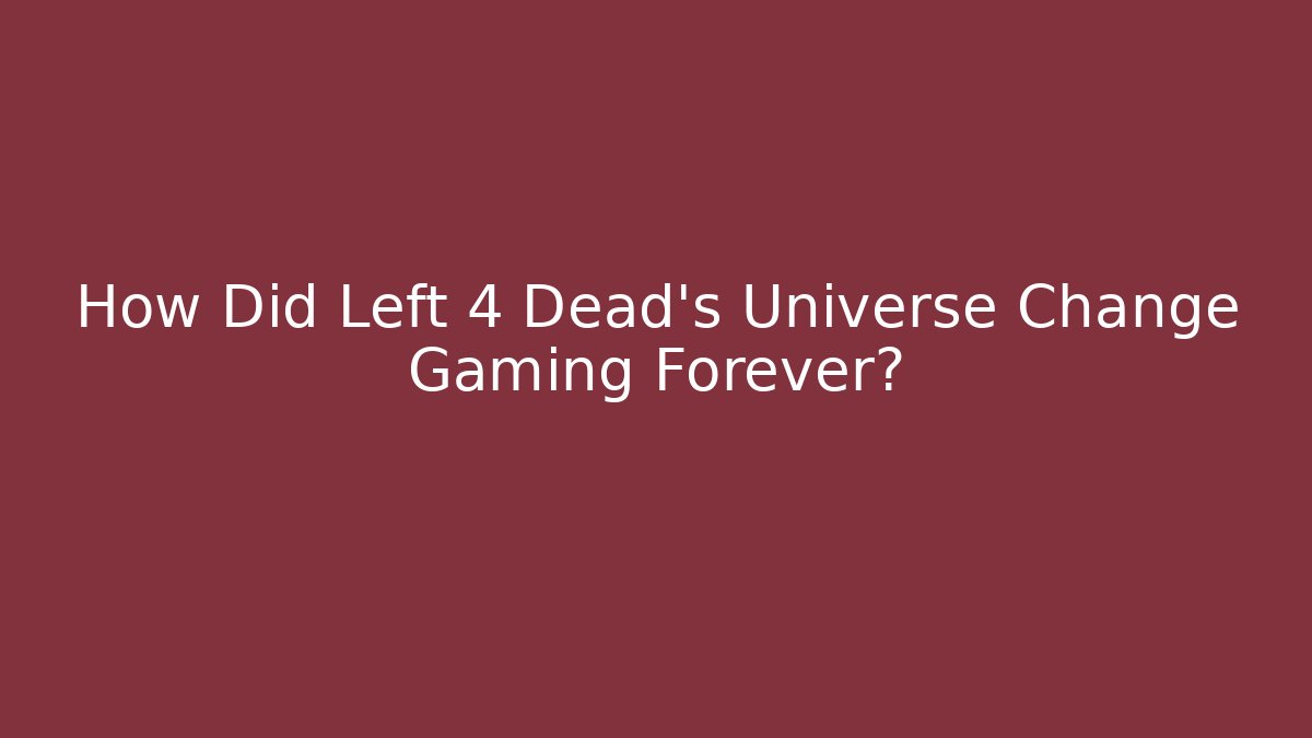 How Did Left 4 Dead's Universe Change Gaming Forever?