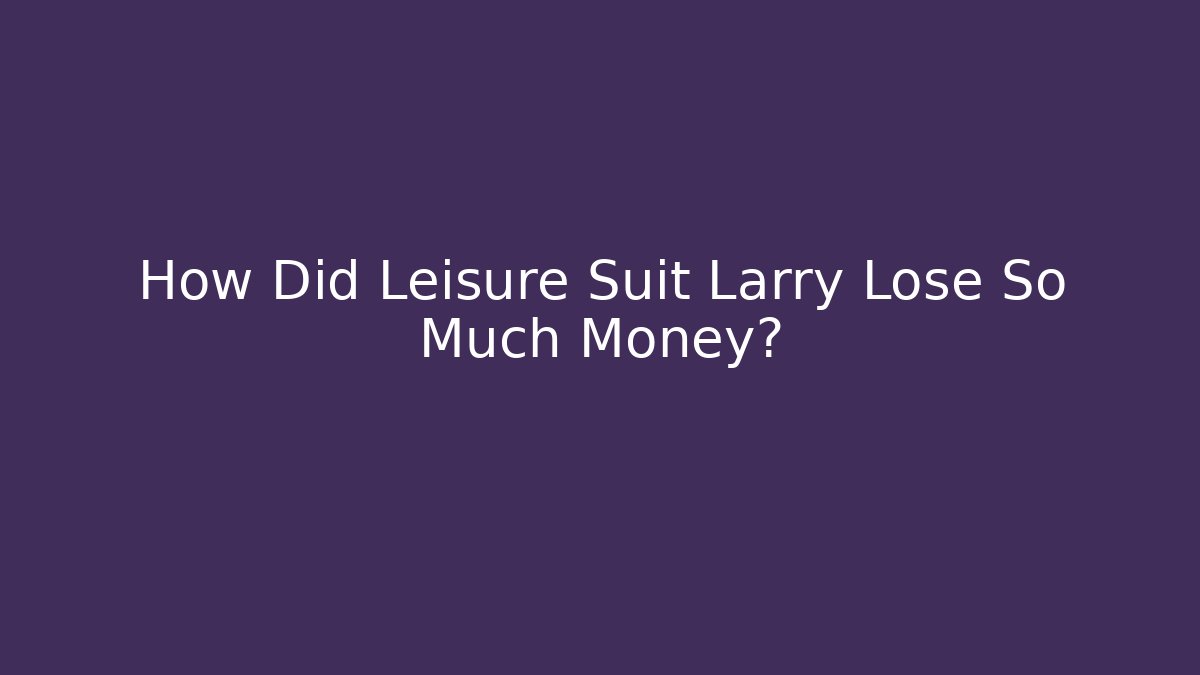How Did Leisure Suit Larry Lose So Much Money?