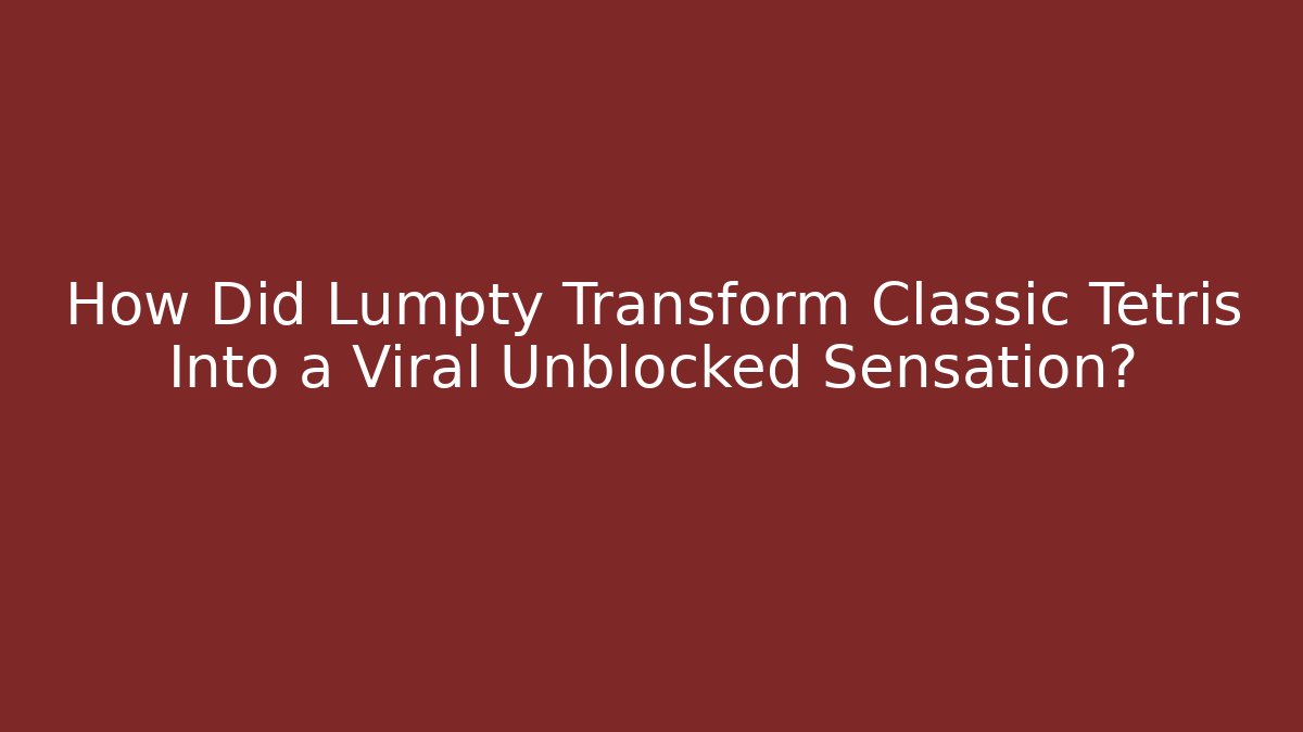 How Did Lumpty Transform Classic Tetris Into a Viral Unblocked Sensation?
