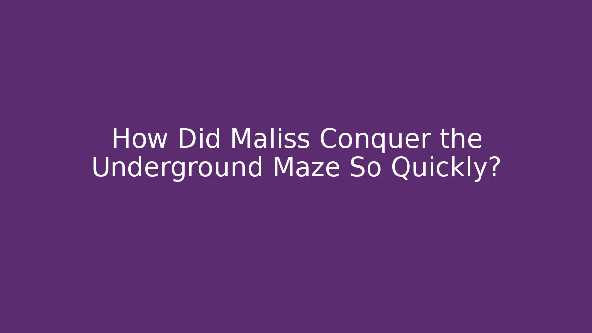 How Did Maliss Conquer the Underground Maze So Quickly?