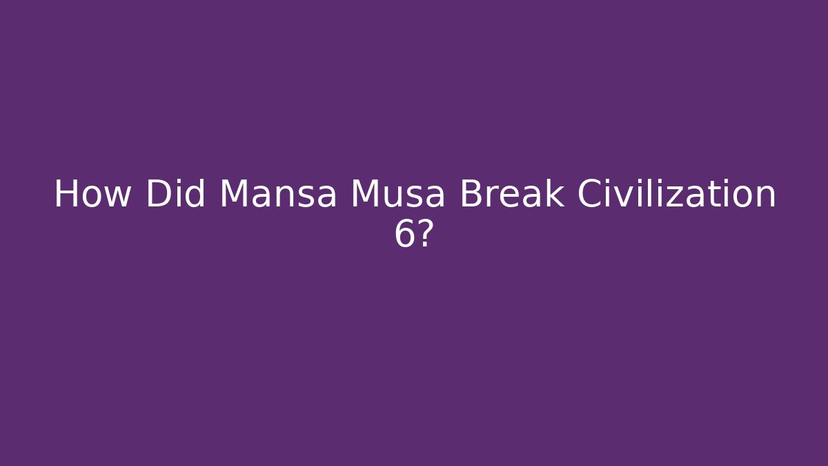 How Did Mansa Musa Break Civilization 6?