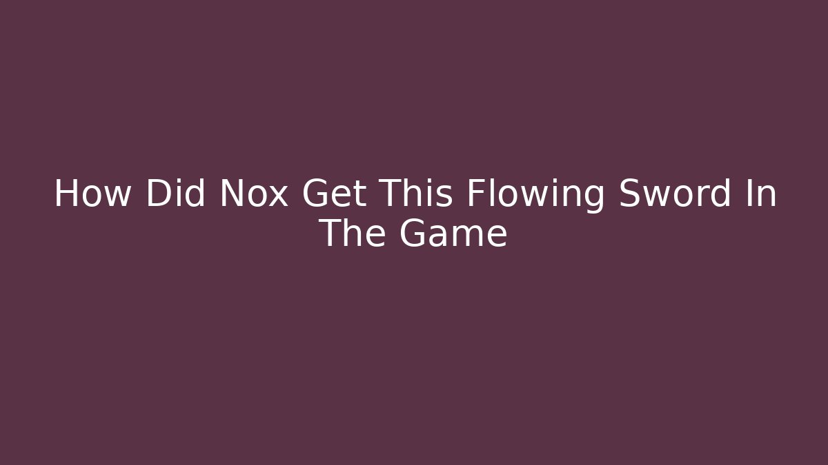 How Did Nox Get This Flowing Sword In The Game