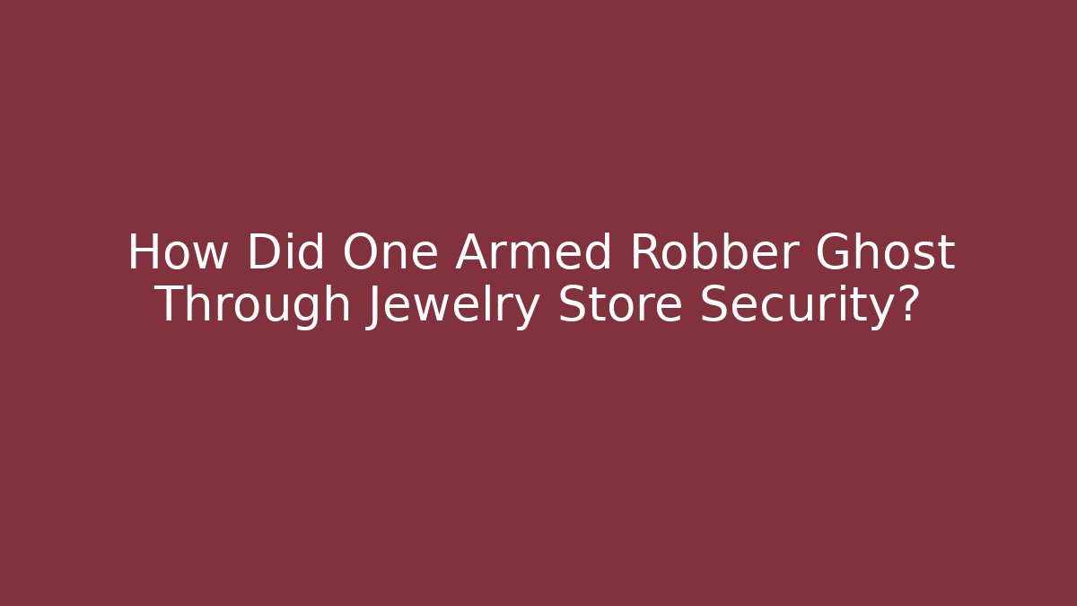 How Did One Armed Robber Ghost Through Jewelry Store Security?
