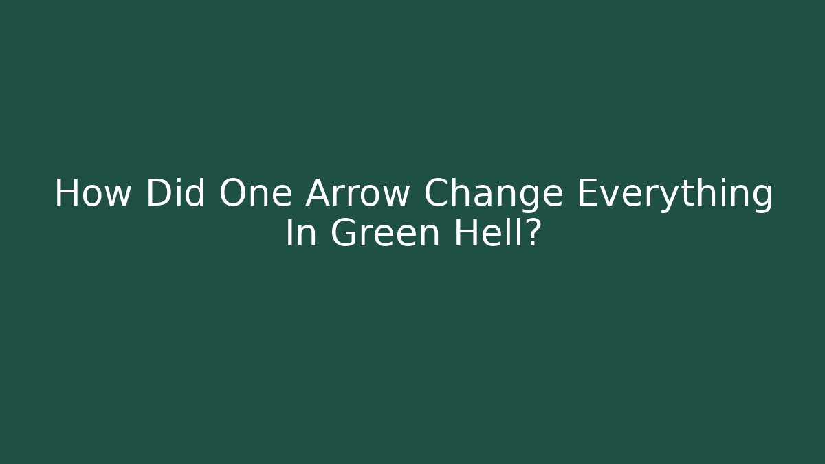 How Did One Arrow Change Everything In Green Hell?