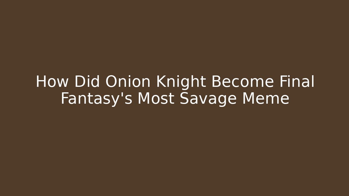 How Did Onion Knight Become Final Fantasy's Most Savage Meme