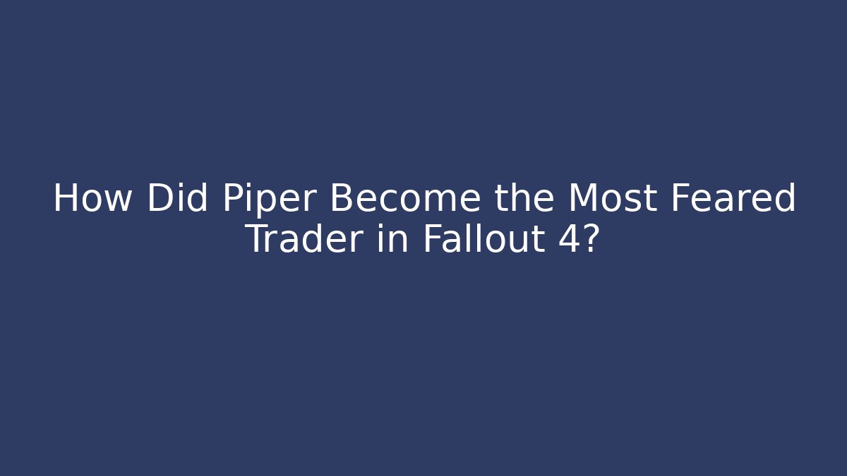 How Did Piper Become the Most Feared Trader in Fallout 4?