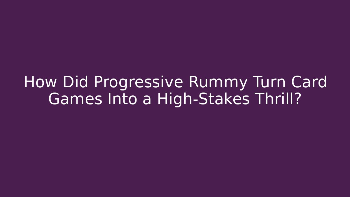 How Did Progressive Rummy Turn Card Games Into a High-Stakes Thrill?