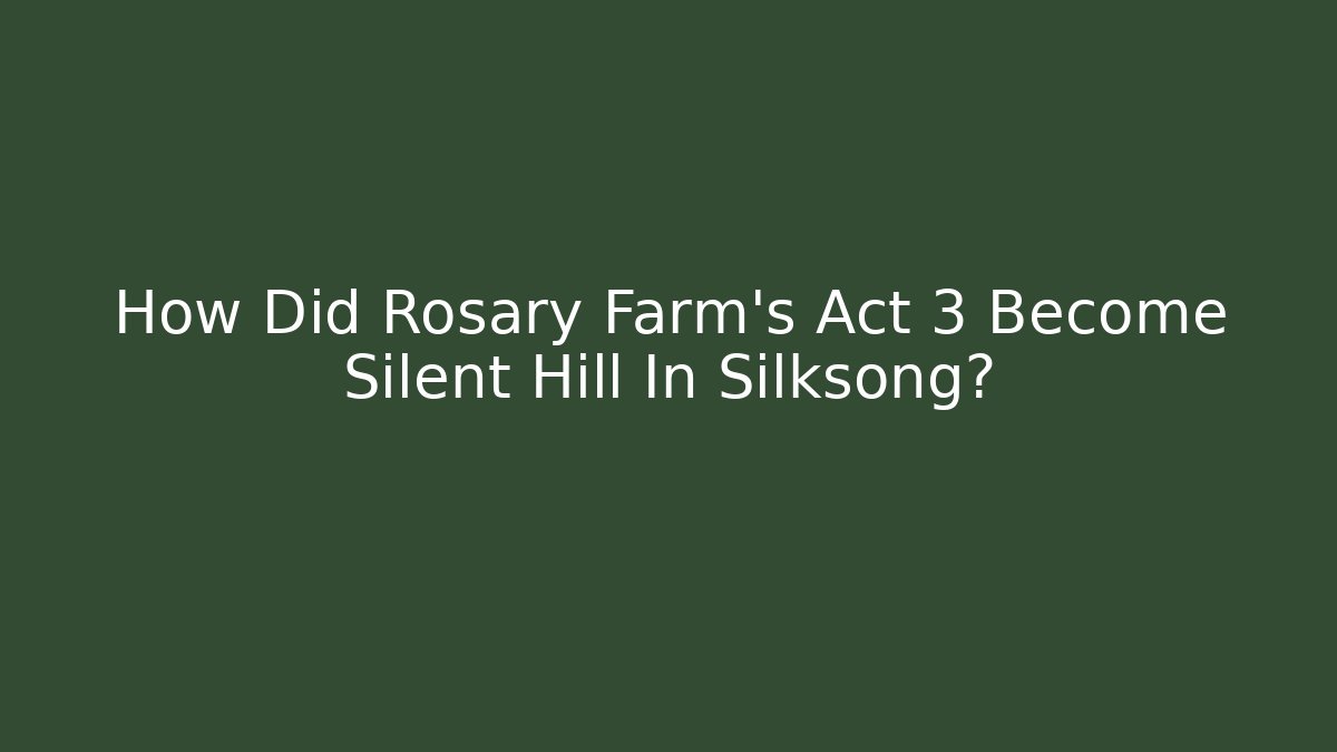 How Did Rosary Farm's Act 3 Become Silent Hill In Silksong?