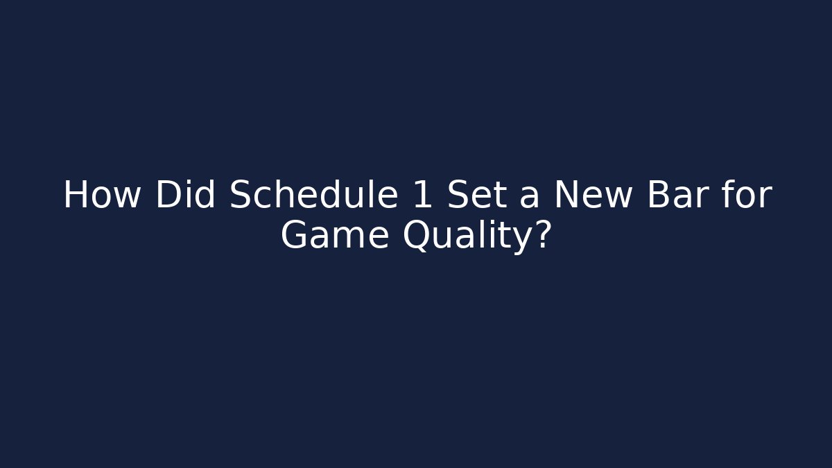 How Did Schedule 1 Set a New Bar for Game Quality?