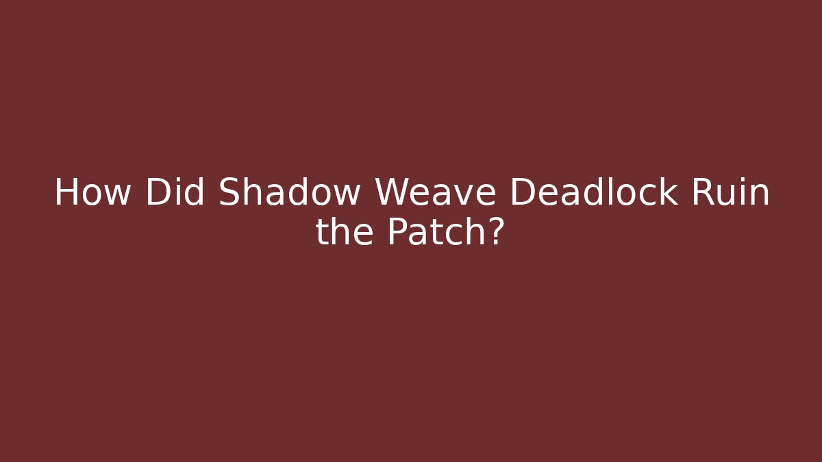 How Did Shadow Weave Deadlock Ruin the Patch?