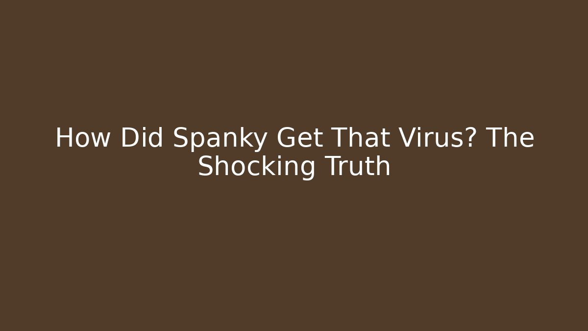 How Did Spanky Get That Virus? The Shocking Truth