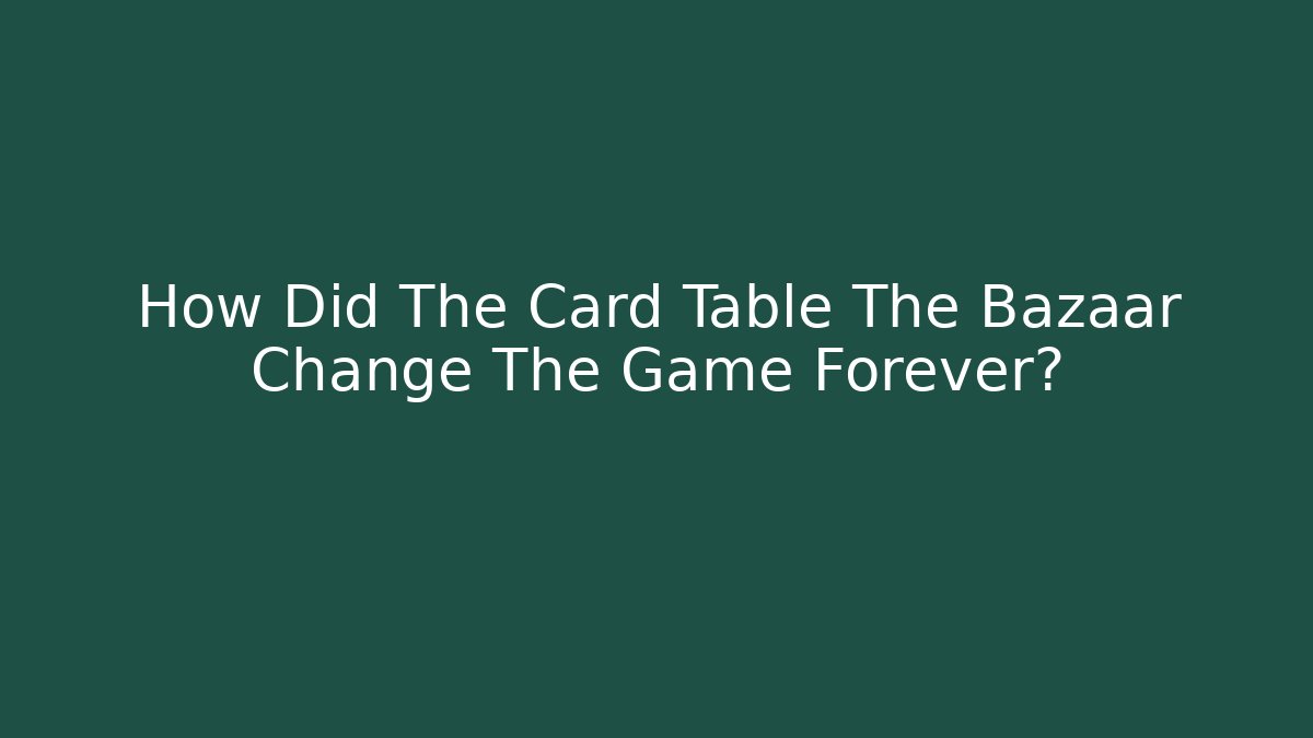 How Did The Card Table The Bazaar Change The Game Forever?