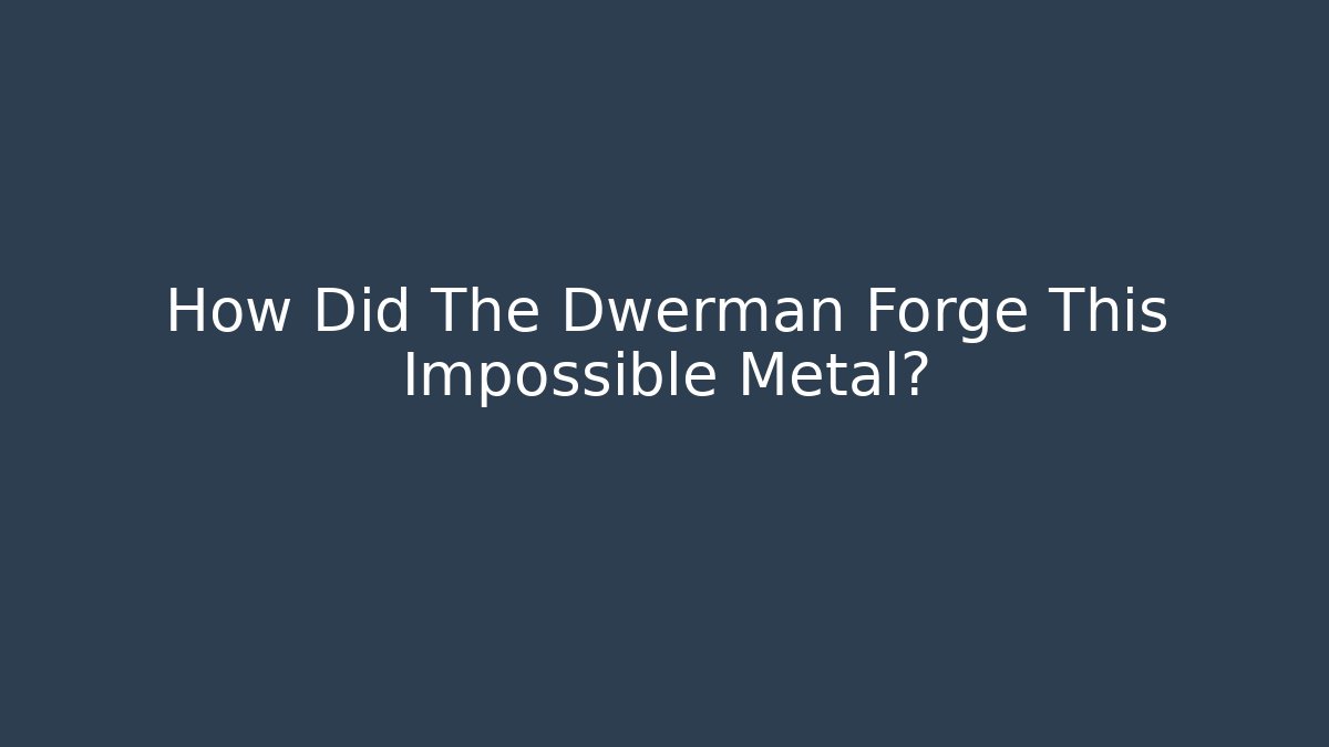 How Did The Dwerman Forge This Impossible Metal?