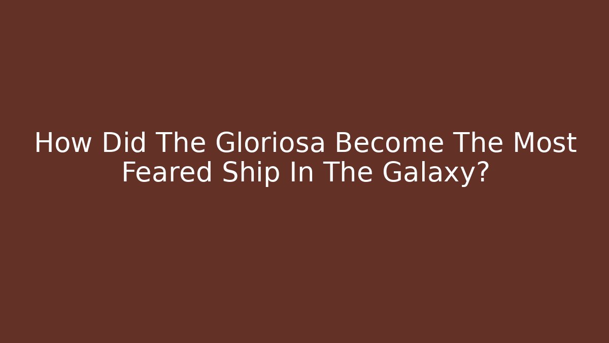 How Did The Gloriosa Become The Most Feared Ship In The Galaxy?