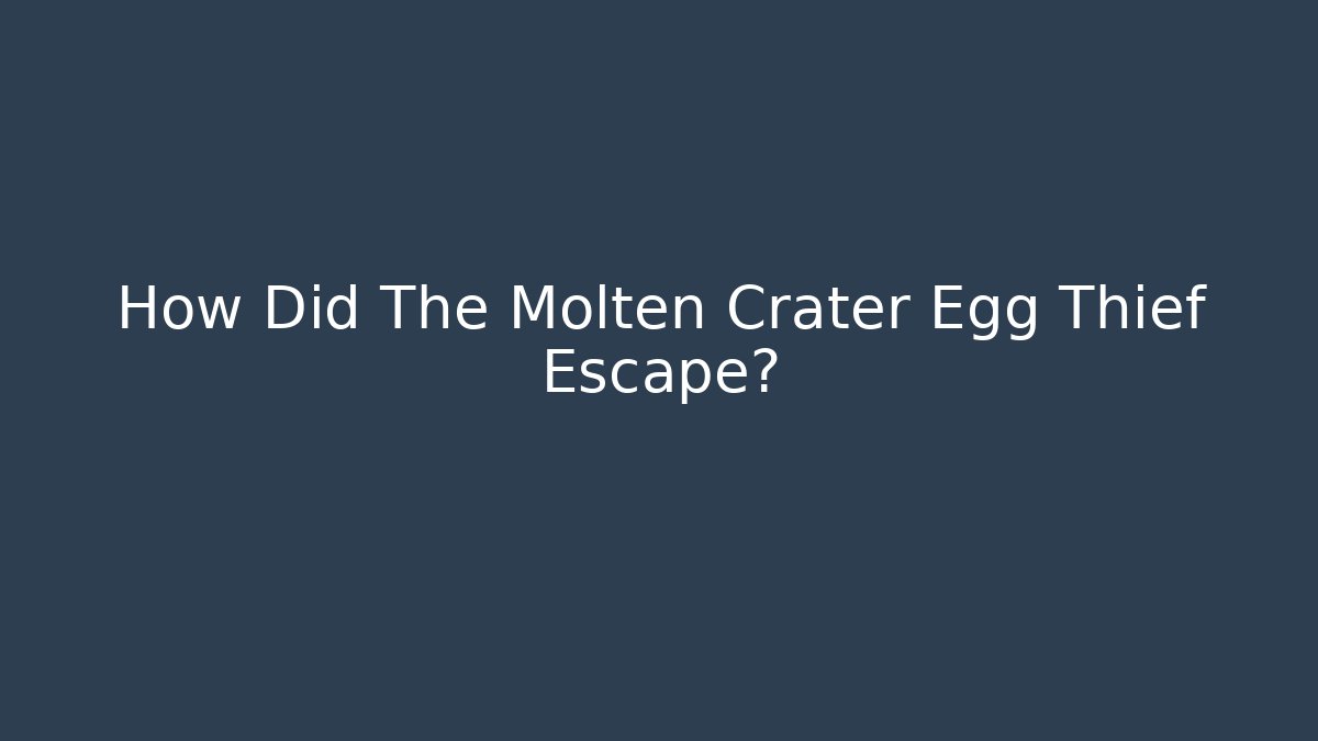 How Did The Molten Crater Egg Thief Escape?
