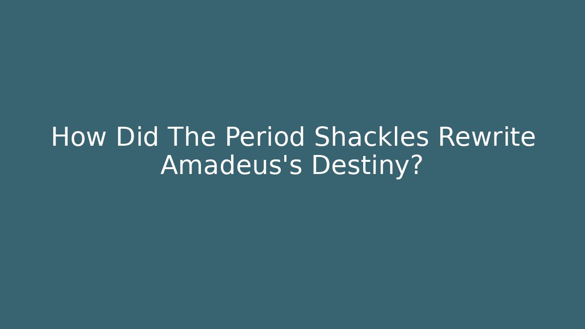How Did The Period Shackles Rewrite Amadeus's Destiny?
